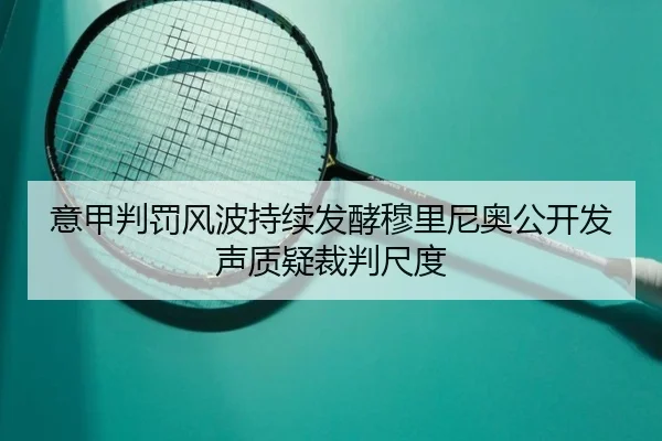 意甲判罚风波持续发酵穆里尼奥公开发声质疑裁判尺度